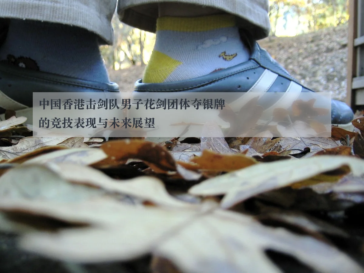 中国香港击剑队男子花剑团体夺银牌的竞技表现与未来展望